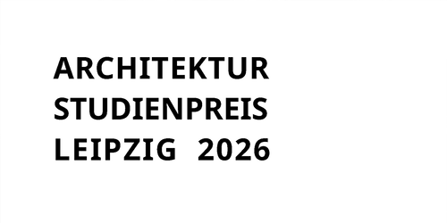 positionen: Architekturstudienpreis Leipzig 2026 positionen: Architekturstudienpreis Leipzig 2026